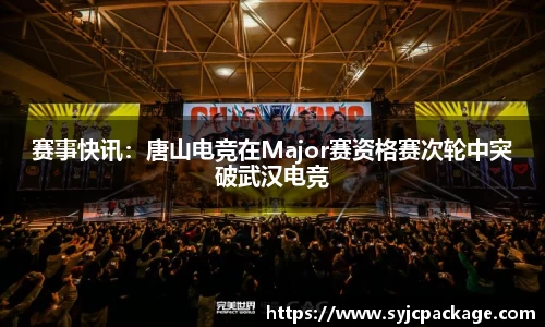 赛事快讯：唐山电竞在Major赛资格赛次轮中突破武汉电竞