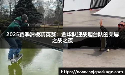 2025赛季滑板精英赛：金华队迎战烟台队的荣辱之战之夜